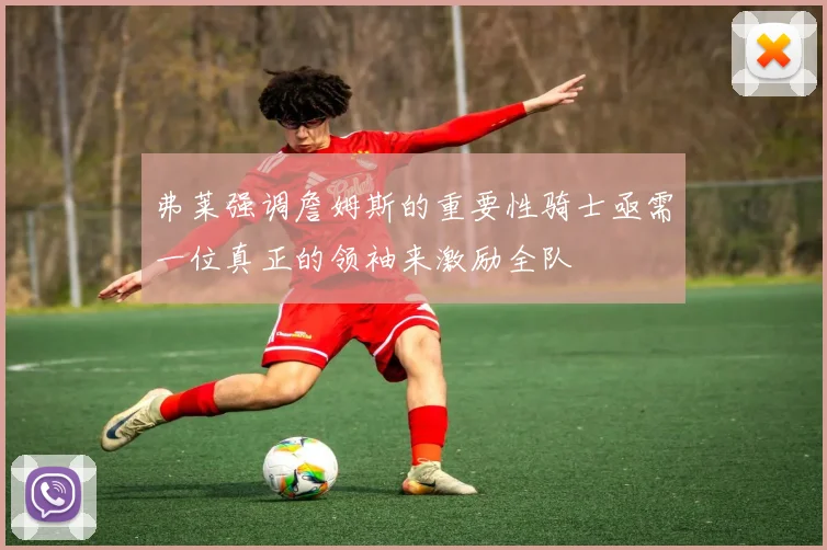 弗莱强调詹姆斯的重要性骑士亟需一位真正的领袖来激励全队