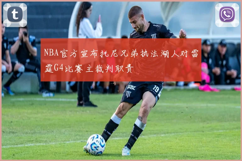 NBA官方宣布托尼兄弟执法湖人对雷霆G4比赛主裁判职责