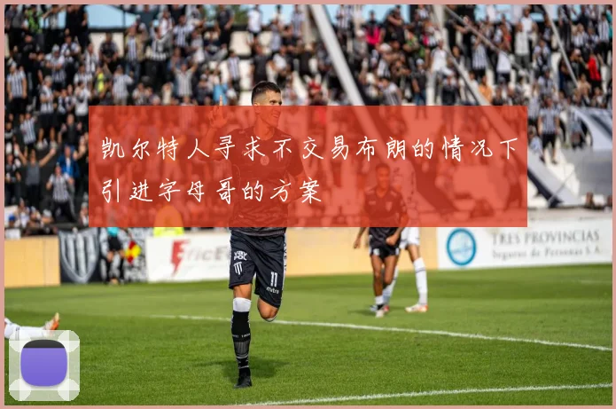 凯尔特人寻求不交易布朗的情况下引进字母哥的方案