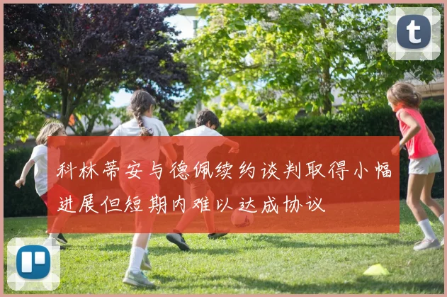 科林蒂安与德佩续约谈判取得小幅进展但短期内难以达成协议
