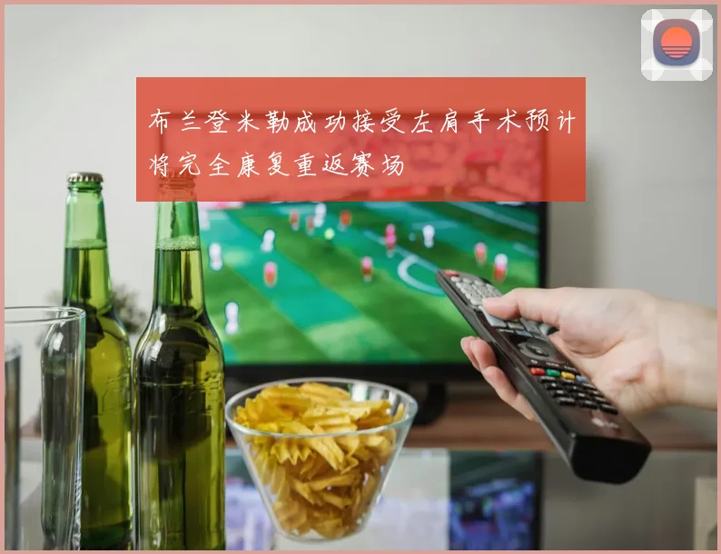 布兰登米勒成功接受左肩手术预计将完全康复重返赛场